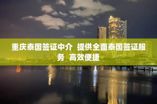 重庆泰国签证中介  提供全面泰国签证服务 高效便捷 第1张