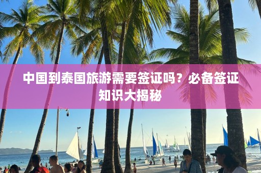 中国到泰国旅游需要签证吗？必备签证知识大揭秘  第1张