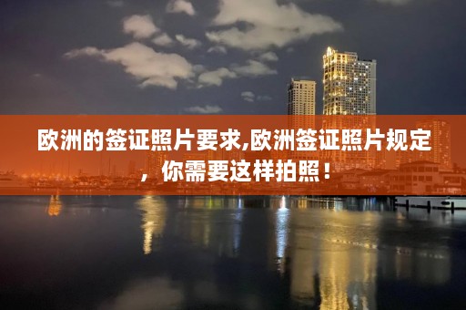 欧洲的签证照片要求,欧洲签证照片规定，你需要这样拍照！  第1张