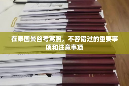 在泰国曼谷考驾照，不容错过的重要事项和注意事项  第1张