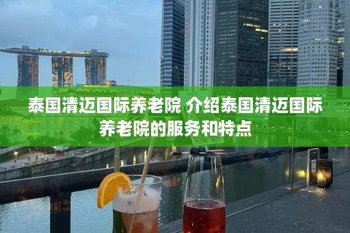 泰国清迈国际养老院 介绍泰国清迈国际养老院的服务和特点  第1张