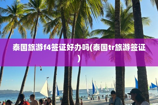 泰国旅游f4签证好办吗(泰国tr旅游签证)