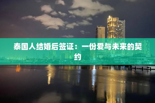 泰国人结婚后签证：一份爱与未来的契约  第1张