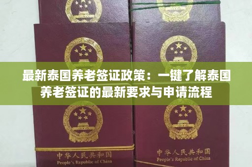 最新泰国养老签证政策：一键了解泰国养老签证的最新要求与申请流程  第1张