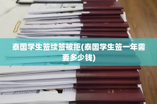 泰国学生签续签被拒(泰国学生签一年需要多少钱)  第1张