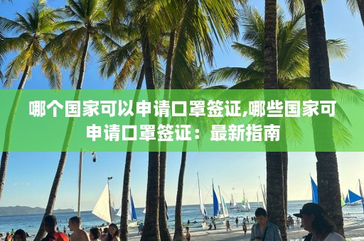 哪个国家可以申请口罩签证,哪些国家可申请口罩签证：最新指南