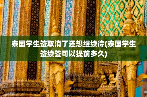 泰国学生签取消了还想继续待(泰国学生签续签可以提前多久)