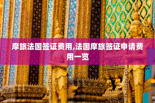 摩旅法国签证费用,法国摩旅签证申请费用一览  第1张