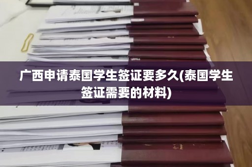 广西申请泰国学生签证要多久(泰国学生签证需要的材料)  第1张