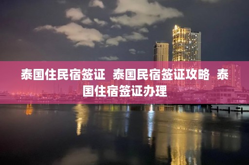 泰国住民宿签证  泰国民宿签证攻略 泰国住宿签证办理 第1张