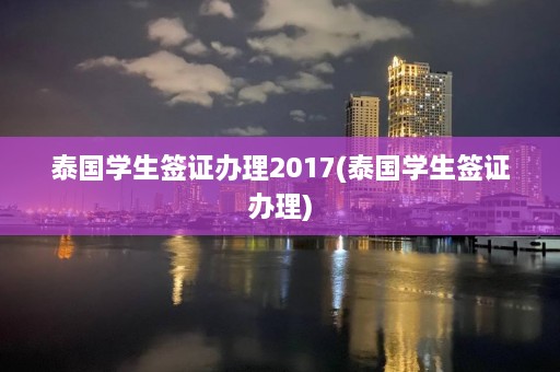 泰国学生签证办理2017(泰国学生签证办理)  第1张