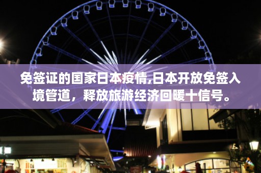 免签证的国家日本疫情,日本开放免签入境管道，释放旅游经济回暖十信号。  第1张