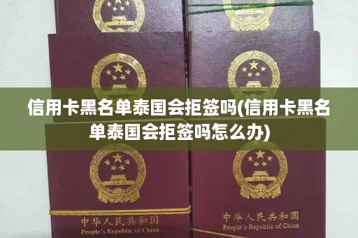 信用卡黑名单泰国会拒签吗(信用卡黑名单泰国会拒签吗怎么办)  第1张