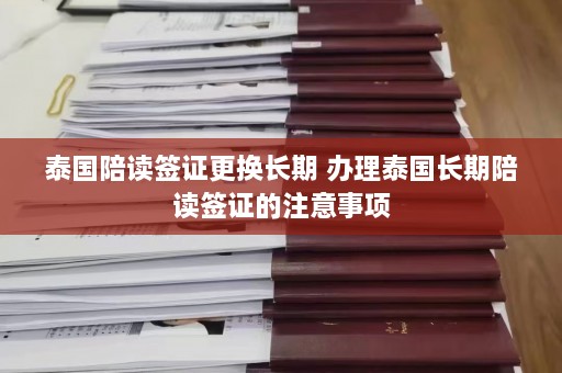 泰国陪读签证更换长期 办理泰国长期陪读签证的注意事项  第1张