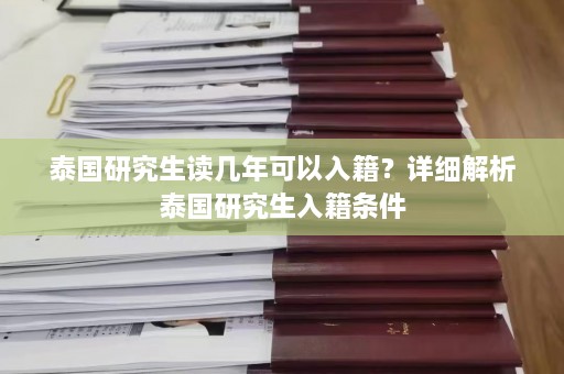 泰国研究生读几年可以入籍？详细解析泰国研究生入籍条件  第1张