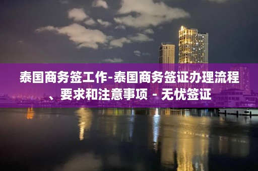 泰国商务签工作-泰国商务签证办理流程、要求和注意事项 - 无忧签证  第1张