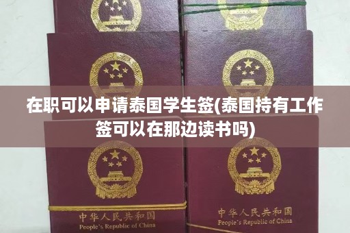 在职可以申请泰国学生签(泰国持有工作签可以在那边读书吗)  第1张