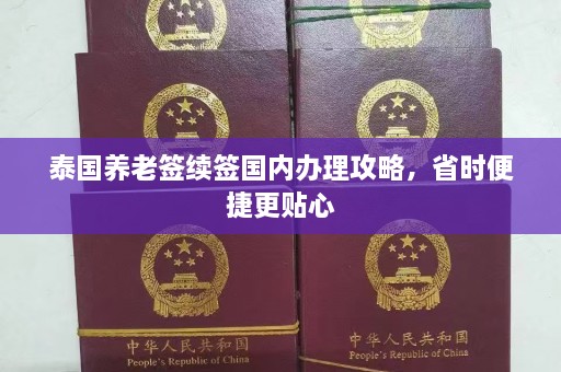 泰国养老签续签国内办理攻略，省时便捷更贴心