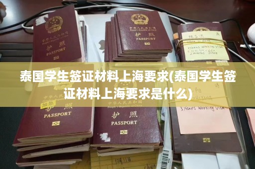 泰国学生签证材料上海要求(泰国学生签证材料上海要求是什么)