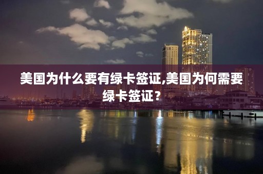 美国为什么要有绿卡签证,美国为何需要绿卡签证？  第1张