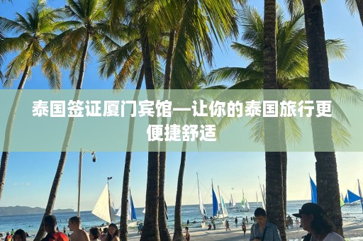 泰国签证厦门宾馆—让你的泰国旅行更便捷舒适