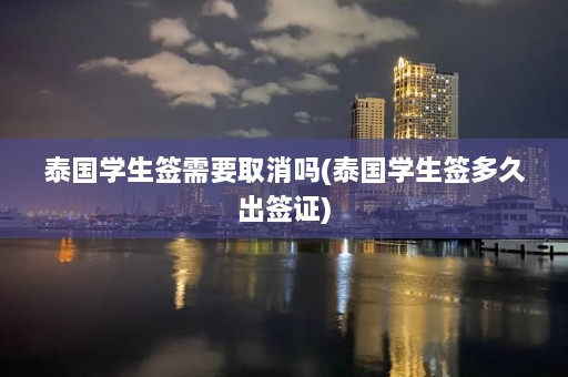 泰国学生签需要取消吗(泰国学生签多久出签证)  第1张