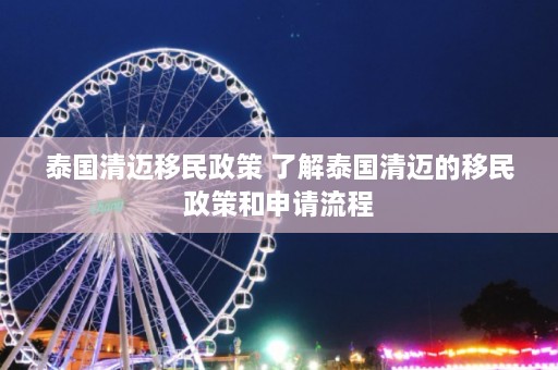 泰国清迈移民政策 了解泰国清迈的移民政策和申请流程  第1张