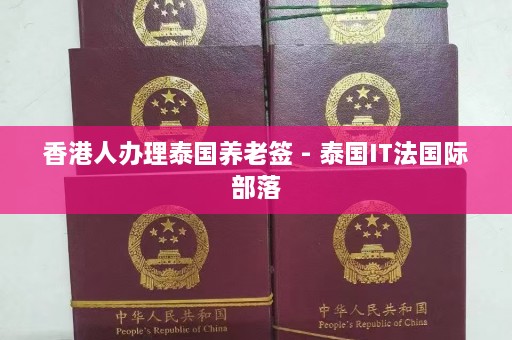 香港人办理泰国养老签 - 泰国IT法国际部落  第1张