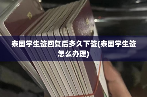 泰国学生签回复后多久下签(泰国学生签怎么办理)  第1张