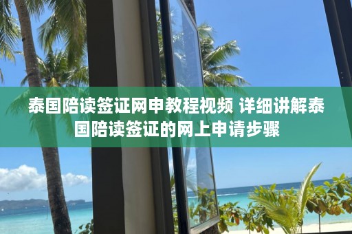 泰国陪读签证网申教程视频 详细讲解泰国陪读签证的网上申请步骤  第1张