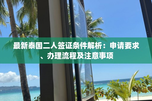 最新泰国二人签证条件解析：申请要求、办理流程及注意事项  第1张