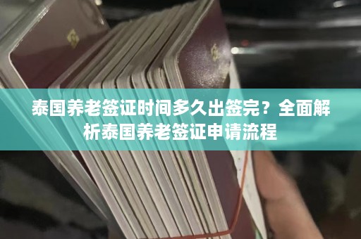 泰国养老签证时间多久出签完？全面解析泰国养老签证申请流程  第1张