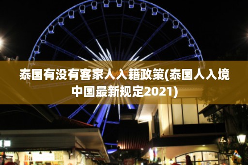 泰国有没有客家人入籍政策(泰国人入境中国最新规定2021)