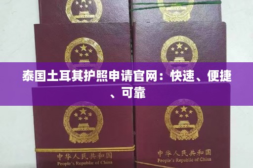 泰国土耳其护照申请官网：快速、便捷、可靠  第1张