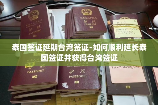 泰国签证延期台湾签证-如何顺利延长泰国签证并获得台湾签证  第1张