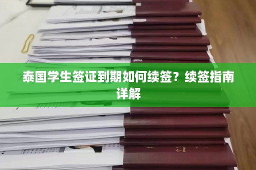 泰国学生签证到期如何续签？续签指南详解  第1张