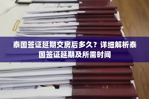 泰国签证延期交房后多久？详细解析泰国签证延期及所需时间  第1张