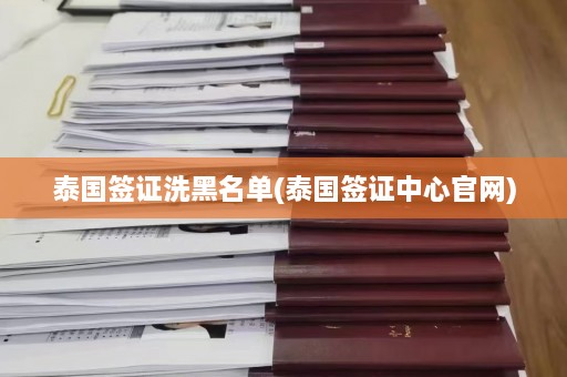 泰国签证洗黑名单(泰国签证中心官网)  第1张