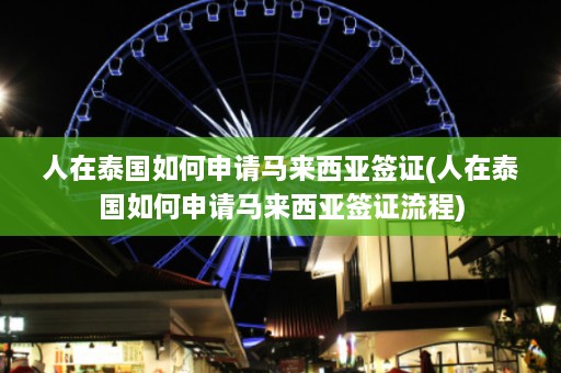 人在泰国如何申请马来西亚签证(人在泰国如何申请马来西亚签证流程)  第1张