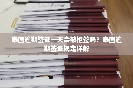 泰国逾期签证一天会被拒签吗？泰国逾期签证规定详解  第1张