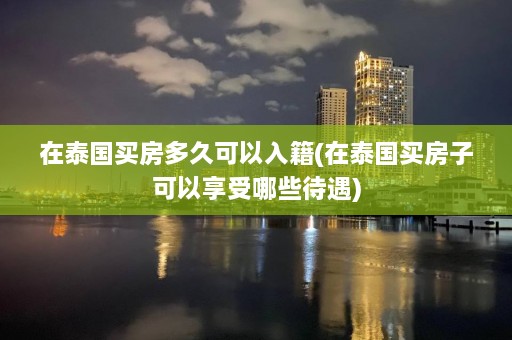 在泰国买房多久可以入籍(在泰国买房子可以享受哪些待遇)