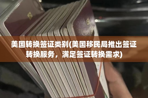 美国转换签证类别(美国移民局推出签证转换服务，满足签证转换需求)  第1张