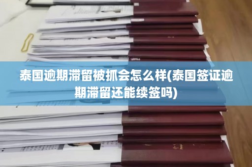 泰国逾期滞留被抓会怎么样(泰国签证逾期滞留还能续签吗)