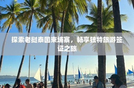 探索老挝泰国柬埔寨，畅享独特旅游签证之旅  第1张