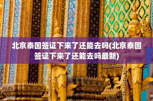 北京泰国签证下来了还能去吗(北京泰国签证下来了还能去吗最新)  第1张