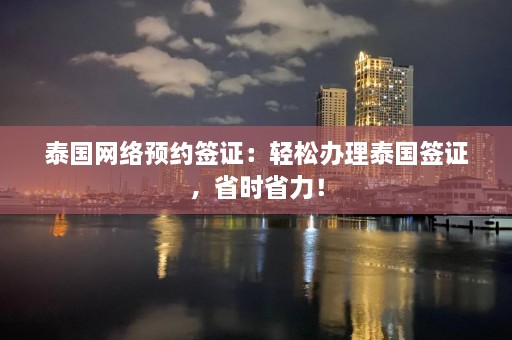 泰国网络预约签证：轻松办理泰国签证，省时省力！