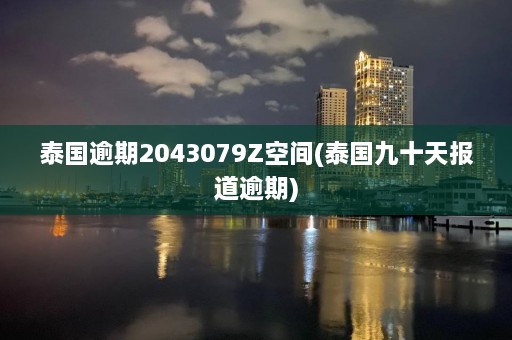 泰国逾期2043079Z空间(泰国九十天报道逾期)