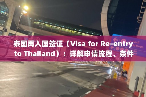 泰国再入国签证（Visa for Re-entry to Thailand）：详解申请流程、条件和注意事项