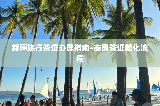 新疆旅行签证办理指南-泰国签证简化流程  第1张