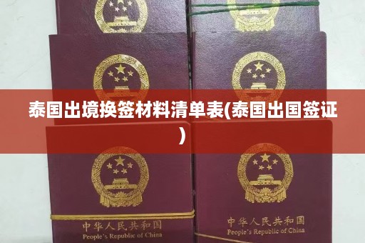 泰国出境换签材料清单表(泰国出国签证)